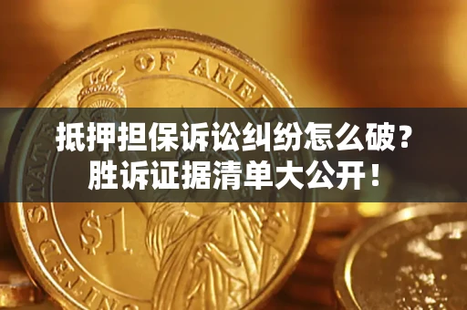 北京抵押担保诉讼纠纷怎么破？胜诉证据清单大公开！