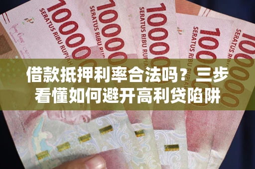 北京借款抵押利率合法吗？三步看懂如何避开高利贷陷阱