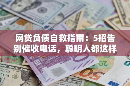 北京网贷负债自救指南：5招告别催收电话，聪明人都这样做
