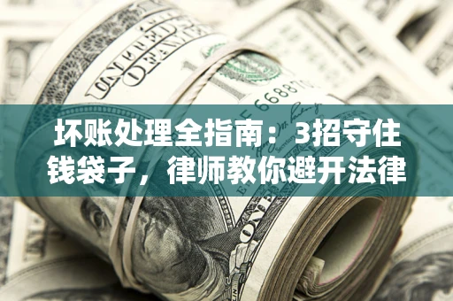 北京坏账处理全指南：3招守住钱袋子，律师教你避开法律雷区