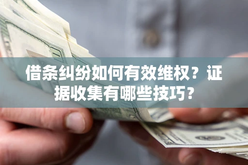 北京借条纠纷如何有效维权？证据收集有哪些技巧？