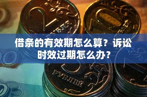 北京借条的有效期怎么算？诉讼时效过期怎么办？