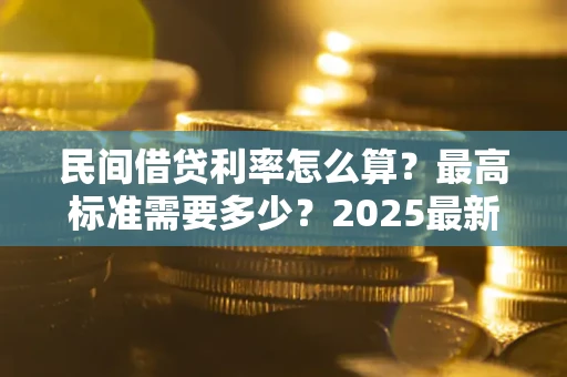 北京民间借贷利率怎么算？最高标准需要多少？2025最新避坑指南