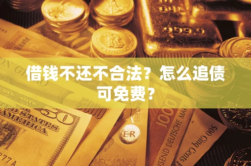 北京借钱不还不合法？怎么追债可免费？