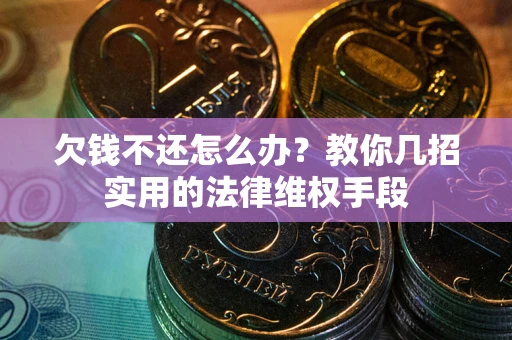 北京欠钱不还怎么办？教你几招实用的法律维权手段
