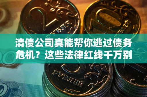 北京清债公司真能帮你逃过债务危机？这些法律红线千万别踩