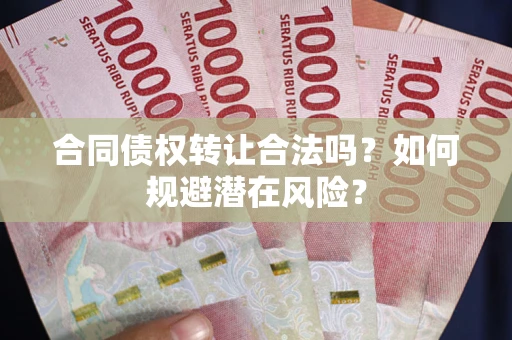 北京合同债权转让合法吗?如何规避潜在风险? 北京合同债权转让合法吗?如何规避潜在风险?
