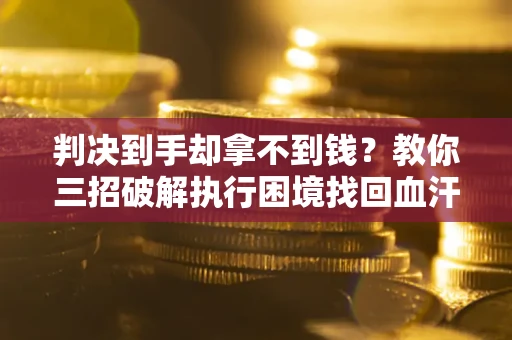 北京判决到手却拿不到钱？教你三招破解执行困境找回血汗钱