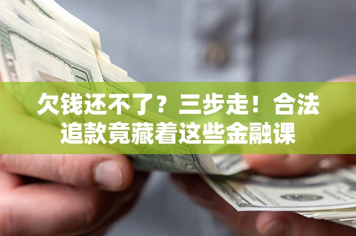 北京欠钱还不了？三步走！合法追款竟藏着这些金融课