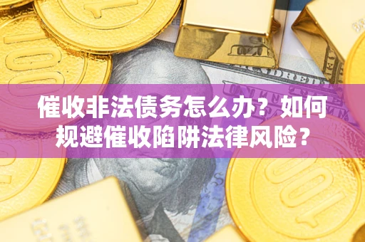北京催收非法债务怎么办？如何规避催收陷阱法律风险？