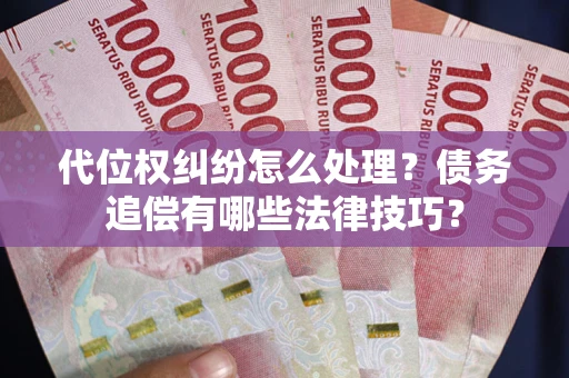 北京代位权纠纷怎么处理？债务追偿有哪些法律技巧？