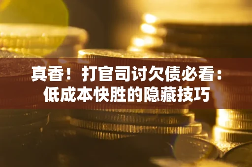 北京真香！打官司讨欠债必看：低成本快胜的隐藏技巧