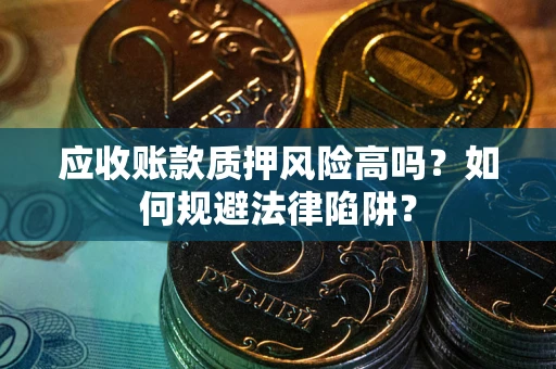 北京应收账款质押风险高吗？如何规避法律陷阱？