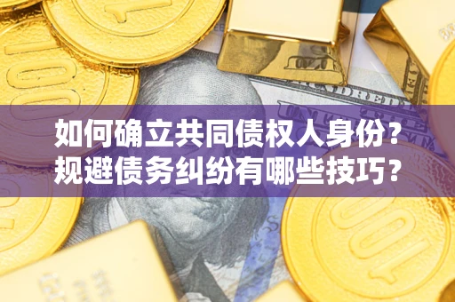 北京如何确立共同债权人身份？规避债务纠纷有哪些技巧？