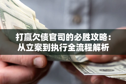 北京打赢欠债官司的必胜攻略：从立案到执行全流程解析