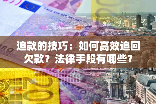 北京追款的技巧：如何高效追回欠款？法律手段有哪些？
