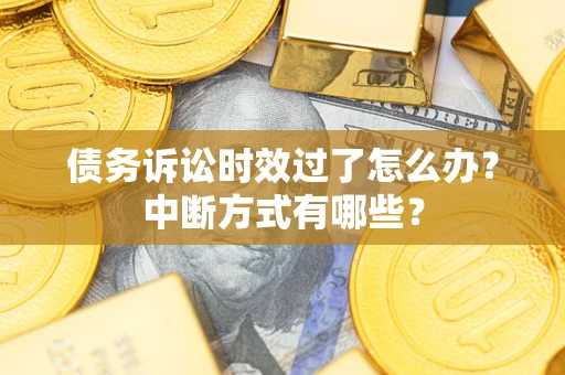 北京债务诉讼时效过了怎么办？中断方式有哪些？