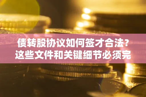 北京债转股协议如何签才合法？这些文件和关键细节必须完整