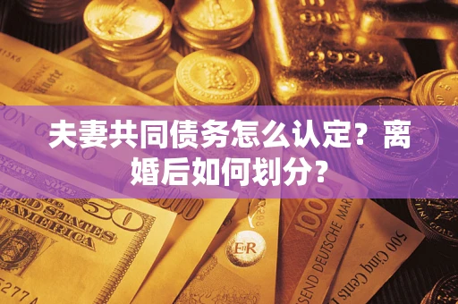 北京夫妻共同债务怎么认定？离婚后如何划分？