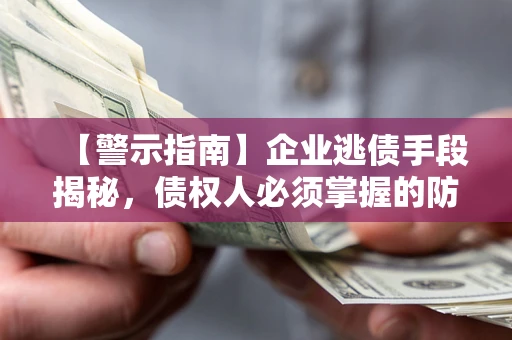 北京【警示指南】企业逃债手段揭秘，债权人必须掌握的防坑宝典