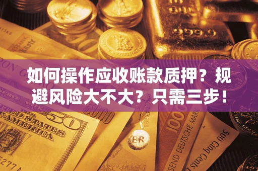 北京如何操作应收账款质押？规避风险大不大？只需三步！