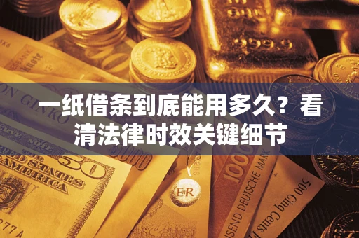 北京一纸借条到底能用多久？看清法律时效关键细节