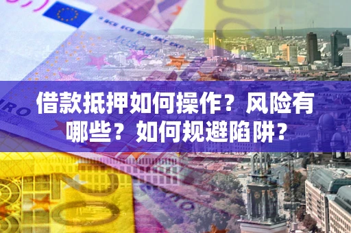 北京借款抵押如何操作?风险有哪些?如何规避陷阱? 北京借款抵押如何操作?风险有哪些?如何规避陷阱?