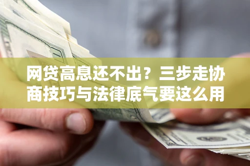 北京网贷高息还不出？三步走协商技巧与法律底气要这么用