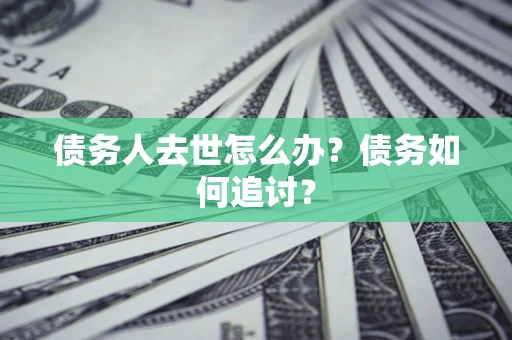 北京债务人去世怎么办？债务如何追讨？