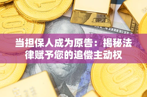 北京当担保人成为原告:揭秘法律赋予您的追偿主动权 北京当担保人成为原告:揭秘法律赋予您的追偿主动权