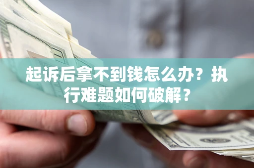 北京起诉后拿不到钱怎么办?执行难题如何破解? 北京起诉后拿不到钱怎么办?执行难题如何破解?