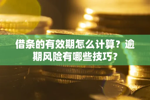北京借条的有效期怎么计算？逾期风险有哪些技巧？