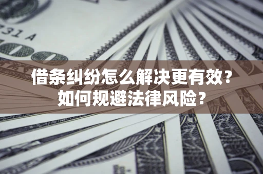 北京借条纠纷怎么解决更有效？如何规避法律风险？