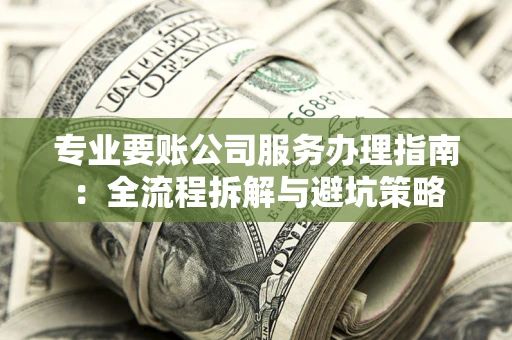 北京专业要账公司服务办理指南：全流程拆解与避坑策略