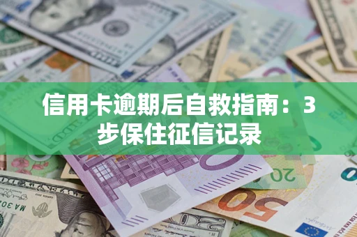北京信用卡逾期后自救指南：3步保住征信记录