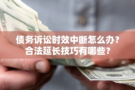 北京债务诉讼时效中断怎么办？合法延长技巧有哪些？
