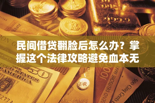 北京民间借贷翻脸后怎么办？掌握这个法律攻略避免血本无归