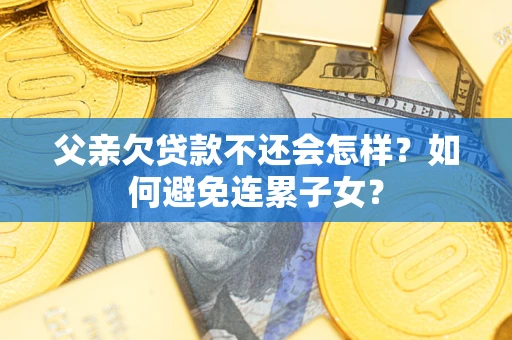 北京父亲欠贷款不还会怎样？如何避免连累子女？