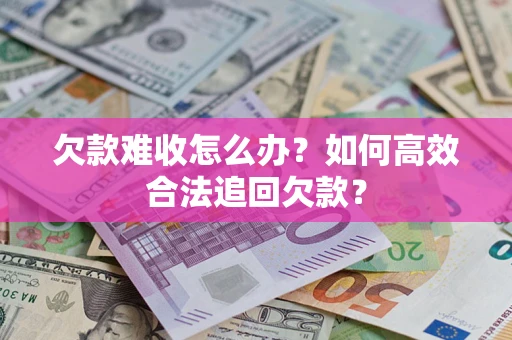 北京欠款难收怎么办？如何高效合法追回欠款？