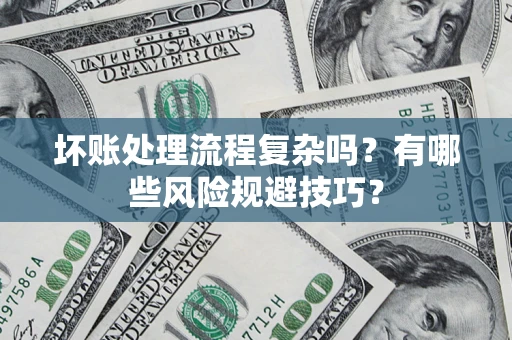 北京坏账处理流程复杂吗？有哪些风险规避技巧？