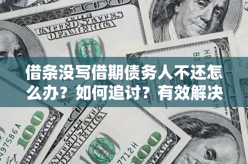 北京借条没写借期债务人不还怎么办？如何追讨？有效解决方案！