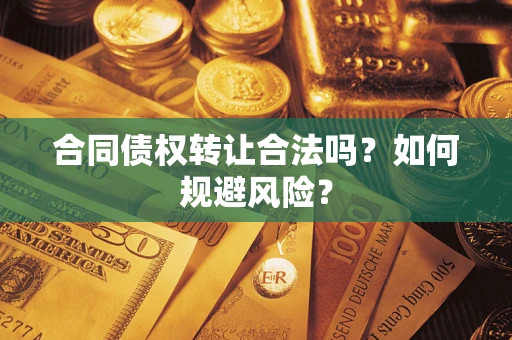 北京合同债权转让合法吗?如何规避风险? 北京合同债权转让合法吗?如何规避风险?