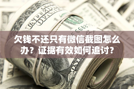 北京欠钱不还只有微信截图怎么办？证据有效如何追讨？
