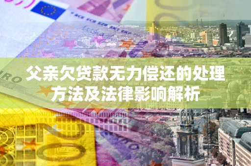 北京父亲欠贷款无力偿还的处理方法及法律影响解析
