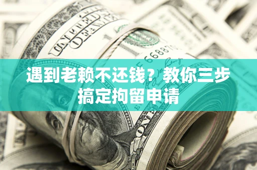 北京遇到老赖不还钱？教你三步搞定拘留申请