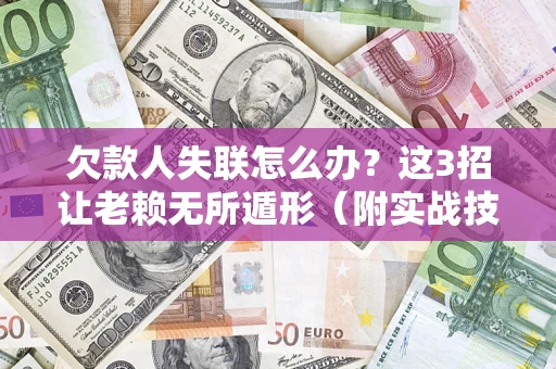 北京欠款人失联怎么办？这3招让老赖无所遁形（附实战技巧）