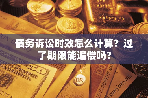 北京债务诉讼时效怎么计算？过了期限能追偿吗？