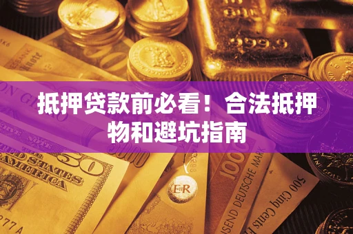 北京抵押贷款前必看！合法抵押物和避坑指南