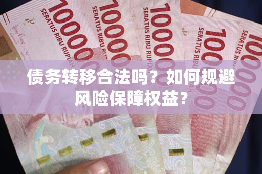 北京债务转移合法吗？如何规避风险保障权益？