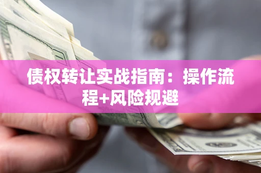 北京债权转让实战指南：操作流程+风险规避